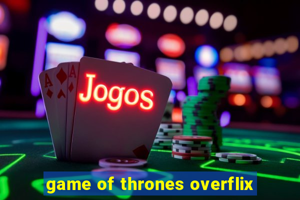 game of thrones overflix